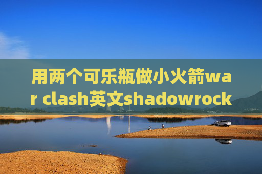 用两个可乐瓶做小火箭war clash英文shadowrocket可以用v2ray