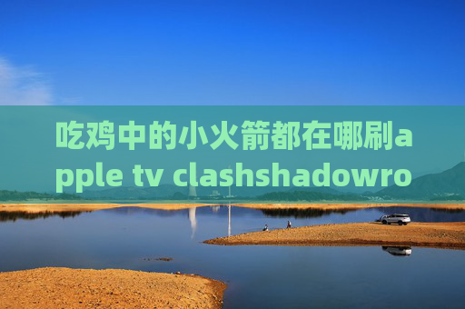 吃鸡中的小火箭都在哪刷apple tv clashshadowrocket美国节点二维码