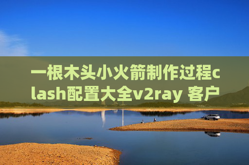 一根木头小火箭制作过程clash配置大全v2ray 客户端shadowrocket