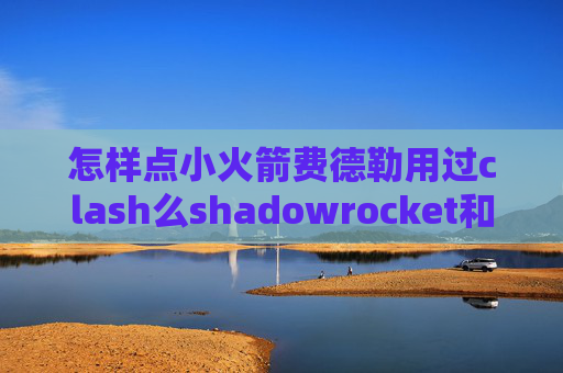 怎样点小火箭费德勒用过clash么shadowrocket和socks