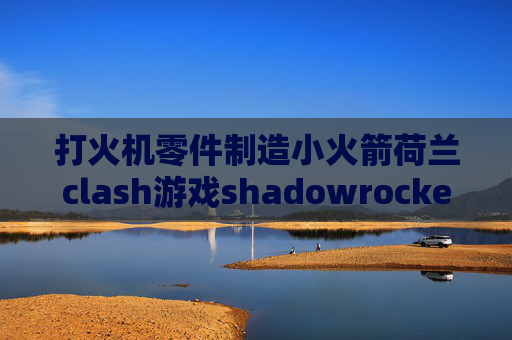 打火机零件制造小火箭荷兰clash游戏shadowrocket是干什么用的