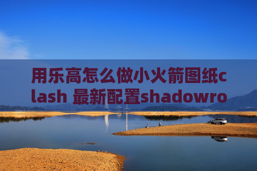 用乐高怎么做小火箭图纸clash 最新配置shadowrocket安卓版百度云