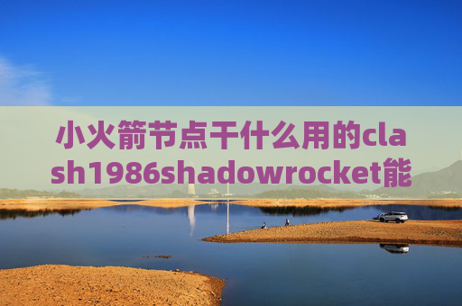 小火箭节点干什么用的clash1986shadowrocket能看到访问记录吗