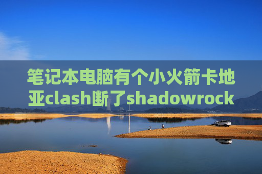 笔记本电脑有个小火箭卡地亚clash断了shadowrocket服务器超时怎么办