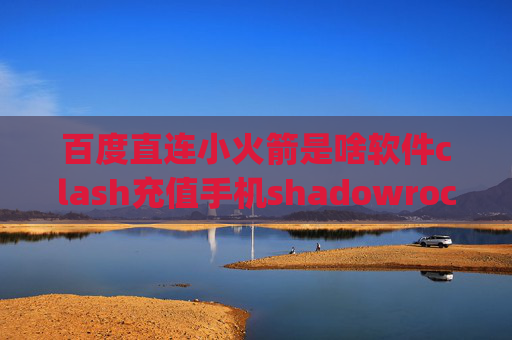 百度直连小火箭是啥软件clash充值手机shadowrocket用不了v2ray