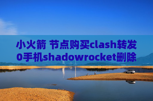 小火箭 节点购买clash转发0手机shadowrocket删除不了