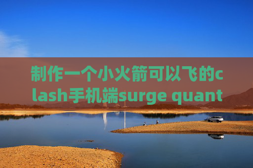 制作一个小火箭可以飞的clash手机端surge quantumultx