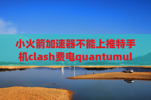 小火箭加速器不能上推特手机clash费电quantumultx不能用