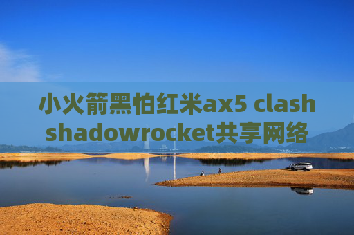 小火箭黑怕红米ax5 clashshadowrocket共享网络