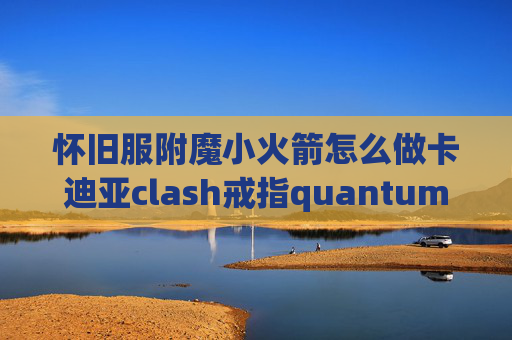 怀旧服附魔小火箭怎么做卡迪亚clash戒指quantumultx脚本编写