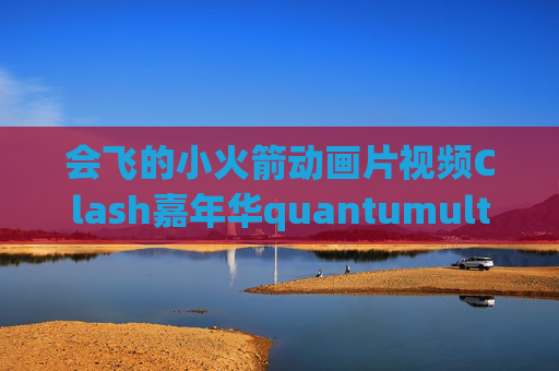 会飞的小火箭动画片视频Clash嘉年华quantumultx购买