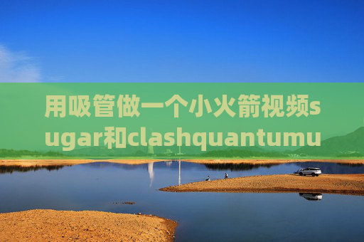 用吸管做一个小火箭视频sugar和clashquantumultx自动签到