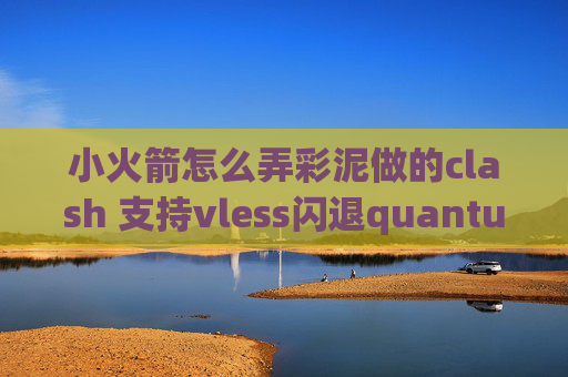 小火箭怎么弄彩泥做的clash 支持vless闪退quantumultx