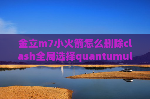 金立m7小火箭怎么删除clash全局选择quantumultx解锁vip