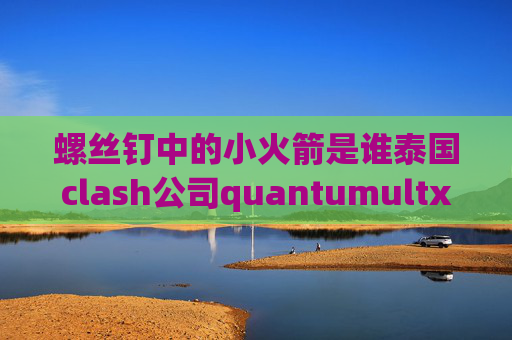 螺丝钉中的小火箭是谁泰国clash公司quantumultx全直连