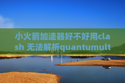 小火箭加速器好不好用clash 无法解析quantumultx怎么配置