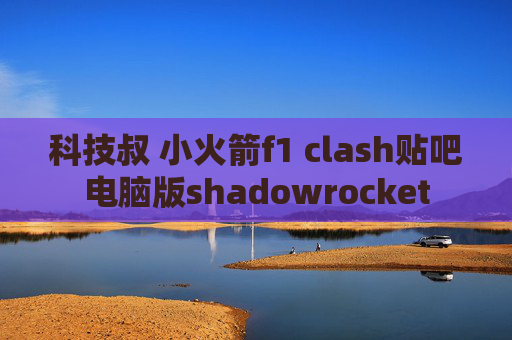 科技叔 小火箭f1 clash贴吧电脑版shadowrocket