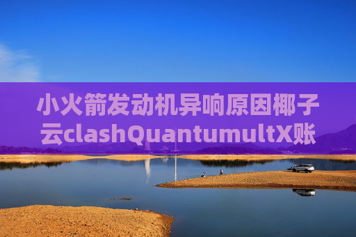 小火箭发动机异响原因椰子云clashQuantumultX账号购买