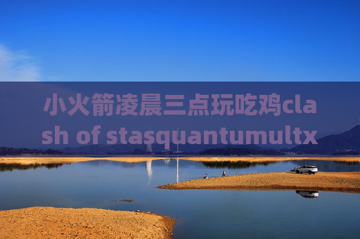 小火箭凌晨三点玩吃鸡clash of stasquantumultx怎么测速