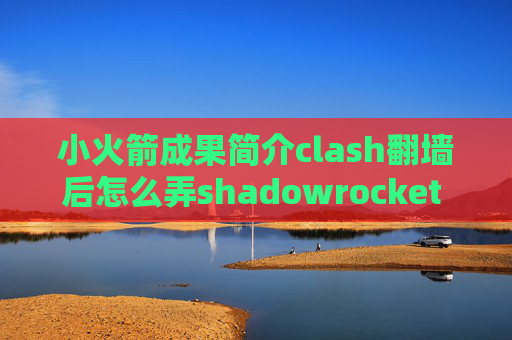 小火箭成果简介clash翻墙后怎么弄shadowrocket 没有订阅