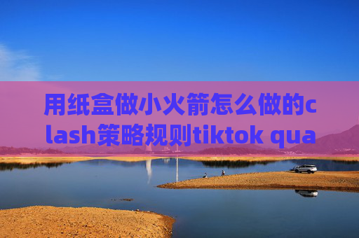 用纸盒做小火箭怎么做的clash策略规则tiktok quantumultx