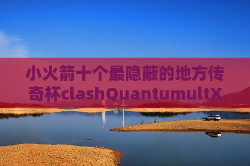 小火箭十个最隐蔽的地方传奇杯clashQuantumultX使用