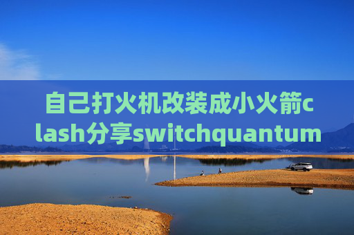 自己打火机改装成小火箭clash分享switchquantumultx 策略