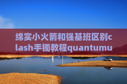 绵实小火箭和强基班区别clash手镯教程quantumultx 证书