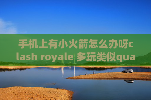 手机上有小火箭怎么办呀clash royale 多玩类似quantumultx