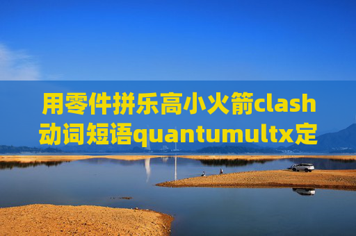 用零件拼乐高小火箭clash动词短语quantumultx定时