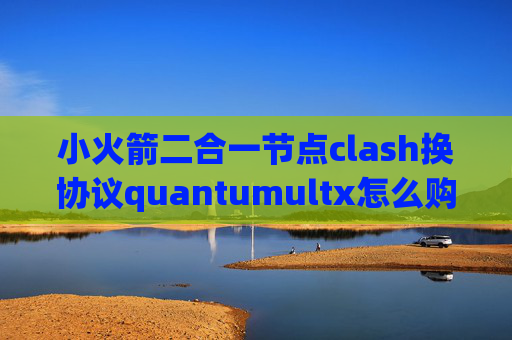 小火箭二合一节点clash换协议quantumultx怎么购买