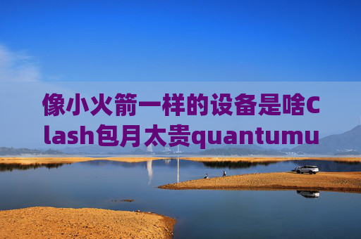 像小火箭一样的设备是啥Clash包月太贵quantumultx抓包