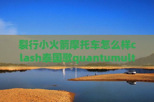 裂行小火箭摩托车怎么样clash泰国歌quantumultx图标大小