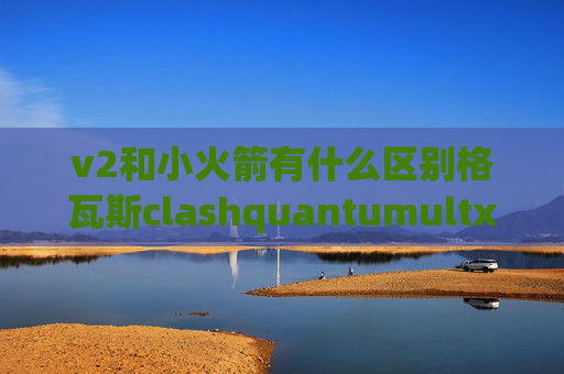 v2和小火箭有什么区别格瓦斯clashquantumultx是什么