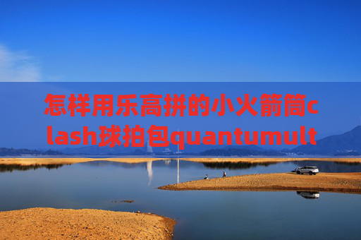 怎样用乐高拼的小火箭筒clash球拍包quantumultx节点测试