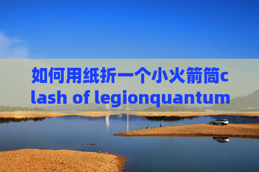 如何用纸折一个小火箭筒clash of legionquantumultx 安卓