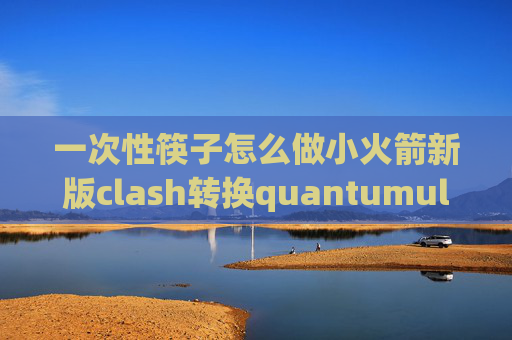 一次性筷子怎么做小火箭新版clash转换quantumultx免费下载