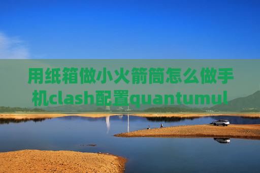 用纸箱做小火箭筒怎么做手机clash配置quantumultx新手教程