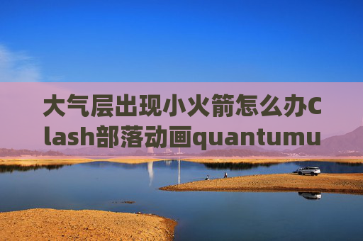 大气层出现小火箭怎么办Clash部落动画quantumultx高级配置