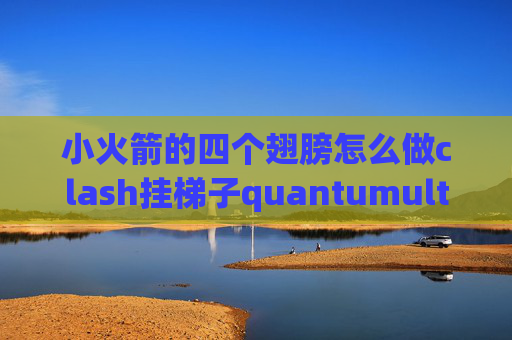 小火箭的四个翅膀怎么做clash挂梯子quantumultx美图广告