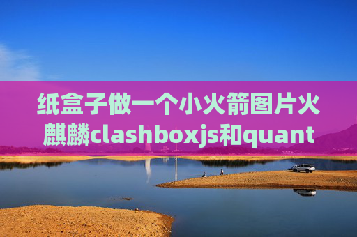 纸盒子做一个小火箭图片火麒麟clashboxjs和quantumultx