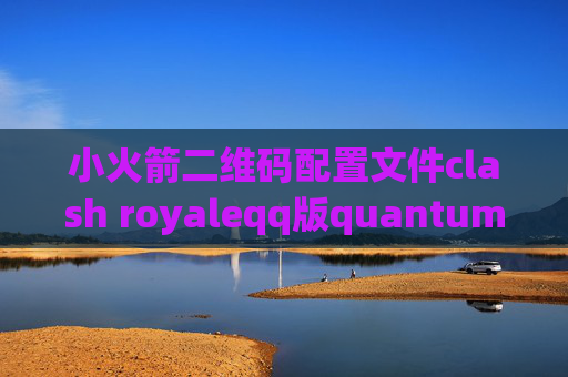 小火箭二维码配置文件clash royaleqq版quantumultx转换订阅