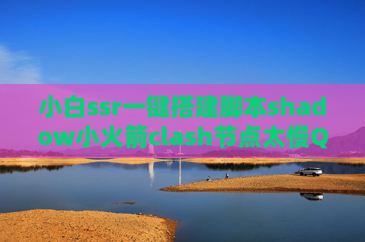 小白ssr一键搭建脚本shadow小火箭clash节点太慢QuantumultX小白配置