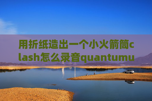 用折纸造出一个小火箭筒clash怎么录音quantumultx改混淆