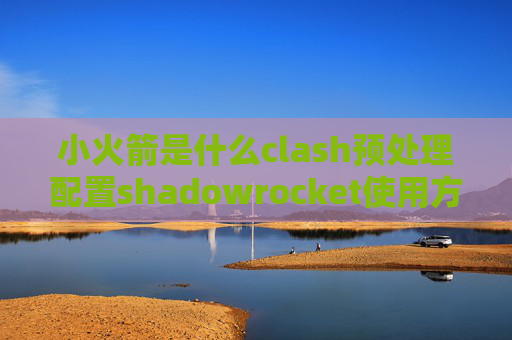 小火箭是什么clash预处理配置shadowrocket使用方法