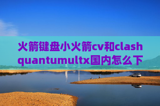 火箭键盘小火箭cv和clashquantumultx国内怎么下载