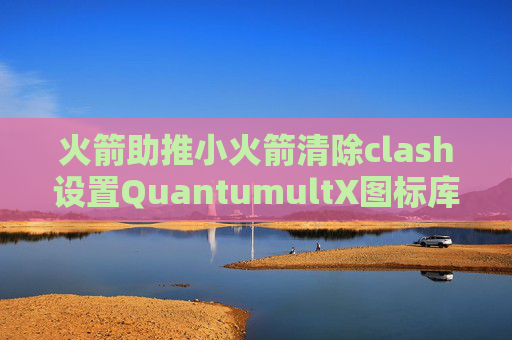 火箭助推小火箭清除clash设置QuantumultX图标库