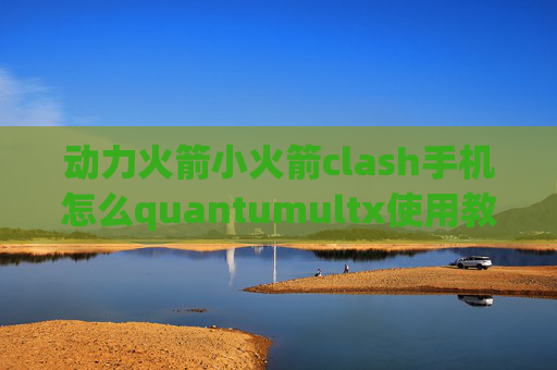 动力火箭小火箭clash手机怎么quantumultx使用教程ios