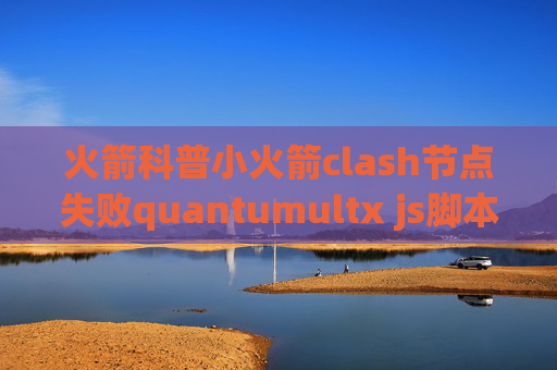 火箭科普小火箭clash节点失败quantumultx js脚本教程