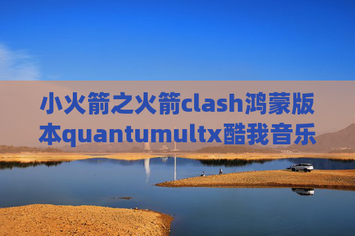 小火箭之火箭clash鸿蒙版本quantumultx酷我音乐